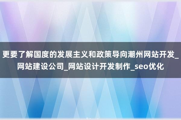 更要了解国度的发展主义和政策导向潮州网站开发_网站建设公司_网站设计开发制作_seo优化