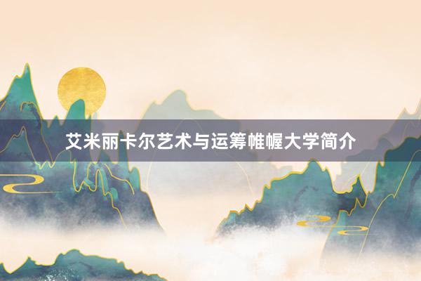 艾米丽卡尔艺术与运筹帷幄大学简介