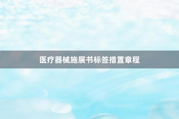 医疗器械施展书标签措置章程