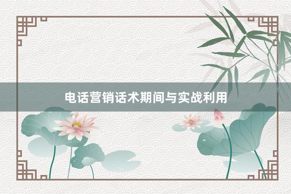 电话营销话术期间与实战利用